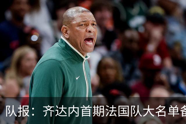 队报：齐达内首期法国队大名单备受关注，初选名单可能多达50人