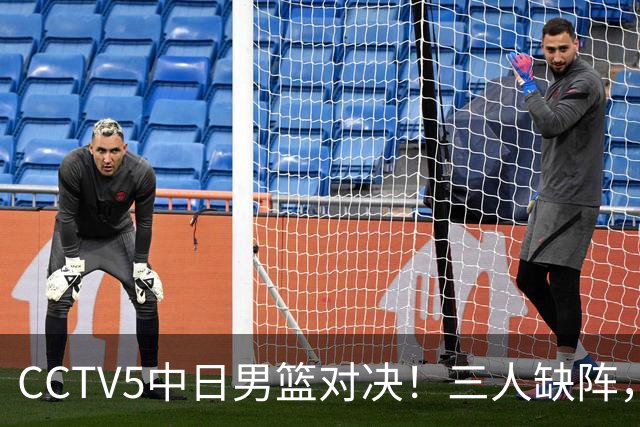 CCTV5中日男篮对决！三人缺阵，胡明轩挑重担，郭士强立下军令状